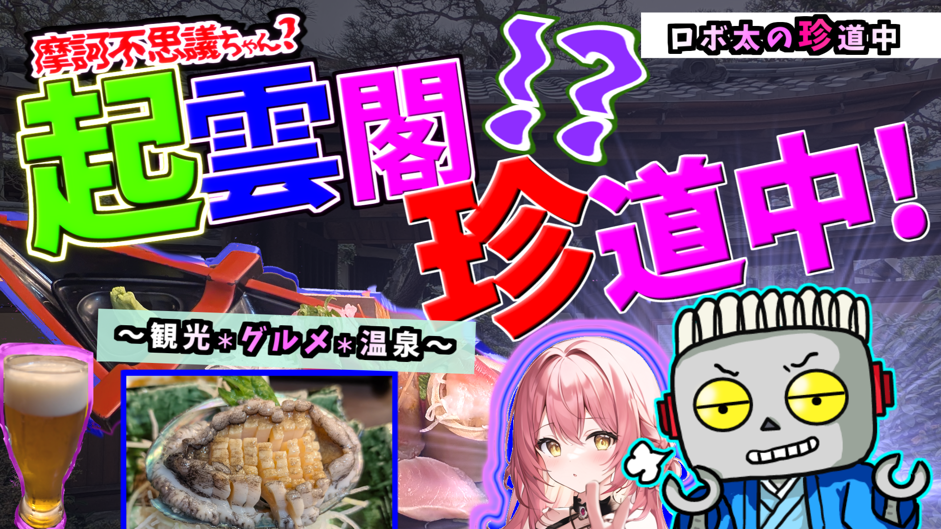 ロボ太の珍道中「熱海珍道中[前編３] ～摩訶不思議ちゃん起雲閣珍道中 編～」